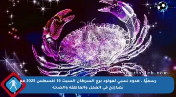 رسميًا.. هدوء نسبي لمولود برج السرطان السبت 16 أغسطس 2025 مع نصائح في العمل والعاطفة والصحة
